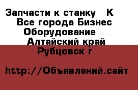 Запчасти к станку 16К20. - Все города Бизнес » Оборудование   . Алтайский край,Рубцовск г.